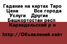 Гадание на картах Таро › Цена ­ 500 - Все города Услуги » Другие   . Башкортостан респ.,Караидельский р-н